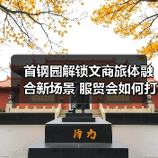首钢园解锁文商旅体融合新场景 服贸会如何打造会展小镇？