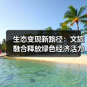 生态变现新路径:文旅融合释放绿色经济活力(图4) 生态变现新路径:文旅融合释放绿色经济活力(图4)