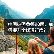 中国护照免签90国，如何提升全球通行度？
