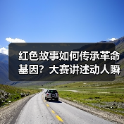 红色故事如何传承革命基因？大赛讲述动人瞬间
