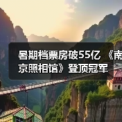暑期档票房破55亿 《南京照相馆》登顶冠军