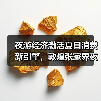 夜游经济激活夏日消费新引擎，敦煌张家界夜景体验成新宠