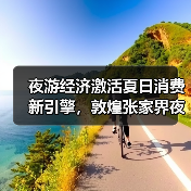 夜游经济激活夏日消费新引擎,敦煌张家界夜景体验成新宠(图2) 夜游经济激活夏日消费新引擎,敦煌张家界夜景体验成新宠(图2)