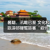 暑期、汛期已至 文化和旅游部提醒旅客“避坑”“避险”