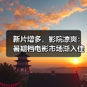 新片增多，影院凉爽：暑期档电影市场渐入佳境
