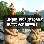 如何用IP和创意解锁旅游广告的流量密码？