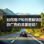 如何用IP和创意解锁旅游广告的流量密码?(图2) 如何用IP和创意解锁旅游广告的流量密码?(图2)
