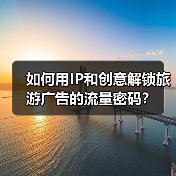 如何用IP和创意解锁旅游广告的流量密码?(图4) 如何用IP和创意解锁旅游广告的流量密码?(图4)
