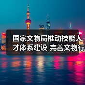 国家文物局推动技能人才体系建设 完善文物行业职业发展路径(图3) 国家文物局推动技能人才体系建设 完善文物行业职业发展路径(图3)