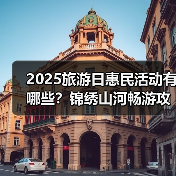 2025旅游日惠民活动有哪些？锦绣山河畅游攻略来了