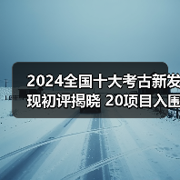 2024全国十大考古新发现初评揭晓 20项目入围终评