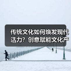 传统文化如何焕发现代活力?创意赋能文化产业新发展(图4) 传统文化如何焕发现代活力?创意赋能文化产业新发展(图4)