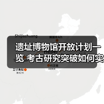 遗址博物馆开放计划一览 考古研究突破如何实现？