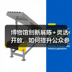 博物馆创新展陈+灵活开放，如何提升公众参观体验？