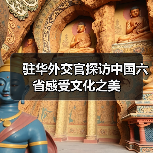 驻华外交官探访中国六省感受文化之美