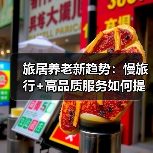 旅居养老新趋势：慢旅行+高品质服务如何提升老年人生活质量