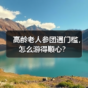 高龄老人参团遇门槛，怎么游得顺心？（图3）