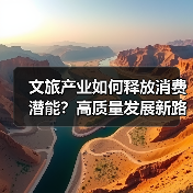 文旅产业如何释放消费潜能?高质量发展新路径揭秘(图4) 文旅产业如何释放消费潜能?高质量发展新路径揭秘(图4)