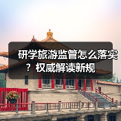 研学旅游监管怎么落实?权威解读新规(图1) 研学旅游监管怎么落实?权威解读新规(图1)