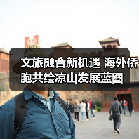 文旅融合新机遇 海外侨胞共绘凉山发展蓝图(图3) 文旅融合新机遇 海外侨胞共绘凉山发展蓝图(图3)