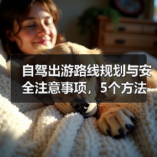 自驾出游路线规划与安全注意事项,5个方法让你省心安心(图1) 自驾出游路线规划与安全注意事项,5个方法让你省心安心(图1)