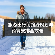 旅游出行前路线规划与预算安排全攻略(图2) 旅游出行前路线规划与预算安排全攻略(图2)