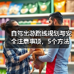 自驾出游路线规划与安全注意事项，5个方法让你省心安心