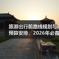 旅游出行前路线规划与预算安排,2026年必备攻略(图2) 旅游出行前路线规划与预算安排,2026年必备攻略(图2)
