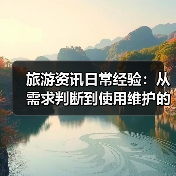 旅游资讯日常经验：从需求判断到使用维护的5个实用方法
