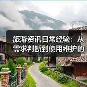 旅游资讯日常经验:从需求判断到使用维护的5个实用方法(图3) 旅游资讯日常经验:从需求判断到使用维护的5个实用方法(图3)