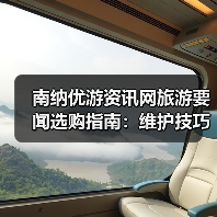 南纳优游资讯网旅游要闻选购指南：维护技巧与常见问题全解（图1）