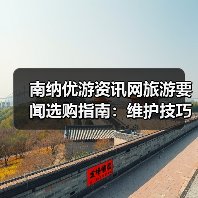 南纳优游资讯网旅游要闻选购指南：维护技巧与常见问题全解（图2）