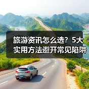 旅游资讯怎么选？5大实用方法避开常见陷阱与误区（图1）