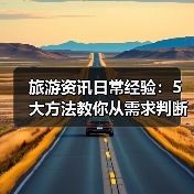 旅游资讯日常经验:5大方法教你从需求判断到使用维护(图4) 旅游资讯日常经验:5大方法教你从需求判断到使用维护(图4)