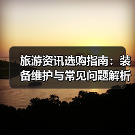 旅游资讯选购指南:装备维护与常见问题解析2025(图2) 旅游资讯选购指南:装备维护与常见问题解析2025(图2)