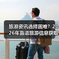 旅游资讯选择困难？2026年靠谱旅游信息获取指南