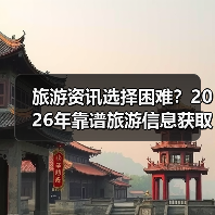 旅游资讯选择困难?2026年靠谱旅游信息获取指南(图1) 旅游资讯选择困难?2026年靠谱旅游信息获取指南(图1)