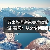 万米旅游资讯央广网旅游-要闻:从需求判断到使用维护的5个实用方法(图1) 万米旅游资讯央广网旅游-要闻:从需求判断到使用维护的5个实用方法(图1)