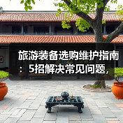 旅游装备选购维护指南:5招解决常见问题,旅行更省心(图4) 旅游装备选购维护指南:5招解决常见问题,旅行更省心(图4)