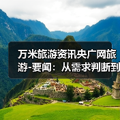 万米旅游资讯央广网旅游-要闻:从需求判断到使用维护的5个实用方法(图3) 万米旅游资讯央广网旅游-要闻:从需求判断到使用维护的5个实用方法(图3)