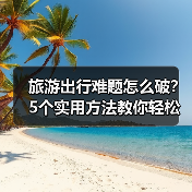 旅游出行难题怎么破?5个实用方法教你轻松搞定(图3) 旅游出行难题怎么破?5个实用方法教你轻松搞定(图3)