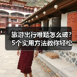 旅游出行难题怎么破？5个实用方法教你轻松搞定