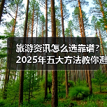 旅游资讯怎么选靠谱?2025年五大方法教你避坑(图1) 旅游资讯怎么选靠谱?2025年五大方法教你避坑(图1)