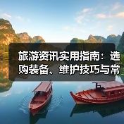 旅游资讯实用指南:选购装备、维护技巧与常见问题解析(图3) 旅游资讯实用指南:选购装备、维护技巧与常见问题解析(图3)