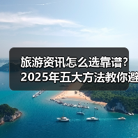 旅游资讯怎么选靠谱?2025年五大方法教你避坑(图4) 旅游资讯怎么选靠谱?2025年五大方法教你避坑(图4)