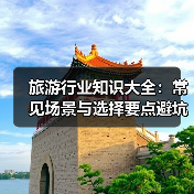 旅游行业知识大全:常见场景与选择要点避坑指南(图2) 旅游行业知识大全:常见场景与选择要点避坑指南(图2)