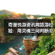 奇漫悦游资讯网旅游经验:用灵魂三问判断需求与维护指南(图1) 奇漫悦游资讯网旅游经验:用灵魂三问判断需求与维护指南(图1)