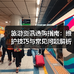 旅游资讯选购指南:维护技巧与常见问题解析2026版(图2) 旅游资讯选购指南:维护技巧与常见问题解析2026版(图2)