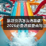 旅游资讯怎么选靠谱?2026必备选择要点与注意事项(图1) 旅游资讯怎么选靠谱?2026必备选择要点与注意事项(图1)