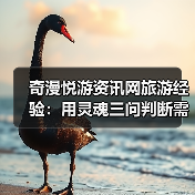 奇漫悦游资讯网旅游经验:用灵魂三问判断需求与维护指南(图3) 奇漫悦游资讯网旅游经验:用灵魂三问判断需求与维护指南(图3)